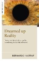 Dreamed Up Reality: Diving Into the Mind to Uncover the Astonishing Hidden Tale of Nature Kastrup Bernardo