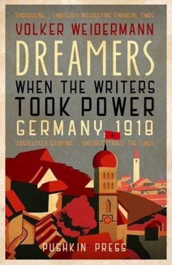 Dreamers: When the Writers Took Power, Germany 1918 Volker Weidermann