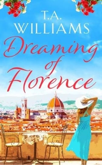 Dreaming of Florence: The feel-good read of the summer! T. A. Williams