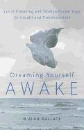 Dreaming Yourself Awake: Lucid Dreaming and Tibetan Dream Yoga for Insight and Transformation Wallace Alan B., Hodel Brian