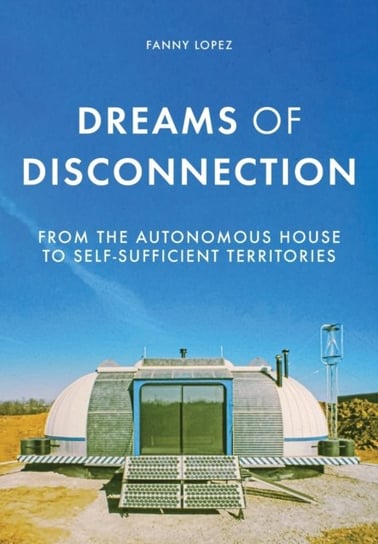 Dreams of Disconnection: From the Autonomous House to Self-Sufficient Territories Fanny Lopez