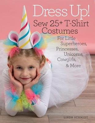 Dress Up!: Sew 25+ T-shirt Costumes for Little Superheroes, Princesses, Unicorns, Cowgirls, & More Linda Schmidt