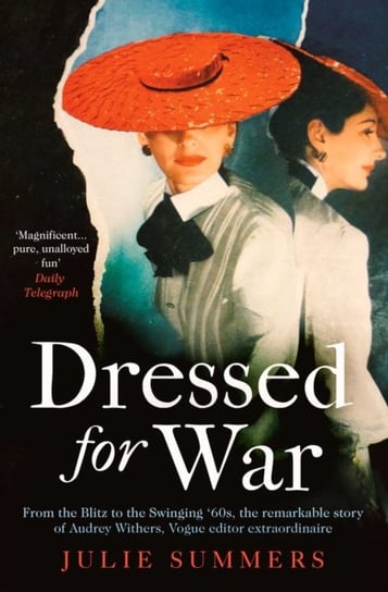 Dressed For War: The Story Of Audrey Withers, Vogue Editor Extraordinaire From The Blitz To The Swin Julie Summers