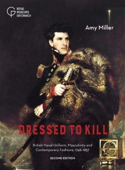 Dressed to Kill: British Naval Uniform, Masculinity and Contemporary Fashions, 1748-1857 Amy Miller