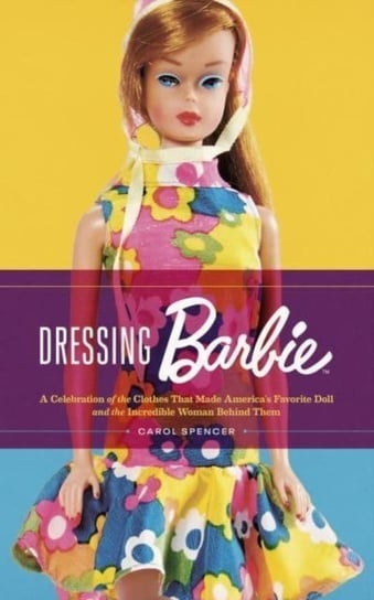 Dressing Barbie: A Celebration of the Clothes That Made America's Favorite Doll and the Incredible Woman Behind Them HarperCollins Publishers Inc
