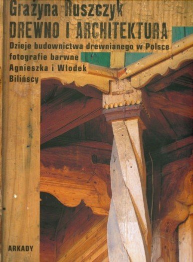 Drewno i architektura. Dzieje budownictwa drewnianego w Polsce Ruszczyk Grażyna