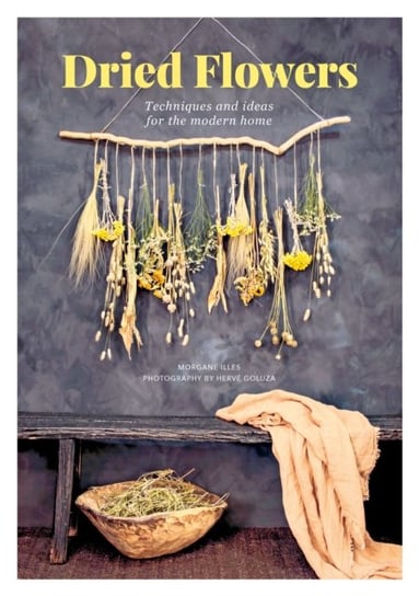 Dried Flowers. Techniques and ideas for the modern home Morgane Illes
