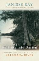 Drifting Into Darien: A Personal and Natural History of the Altamaha River Ray Janisse
