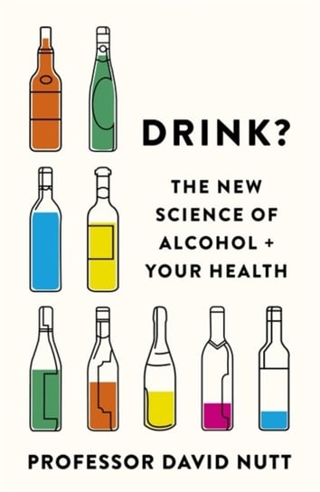 Drink?: The New Science of Alcohol and Your Health Professor David Nutt