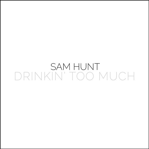 Drinkin' Too Much Sam Hunt
