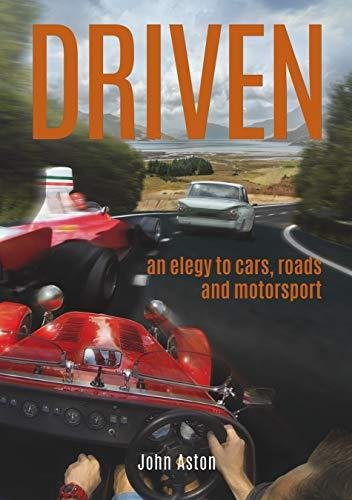 DRIVEN: An Elegy to Cars, Roads & Motorsport John Aston