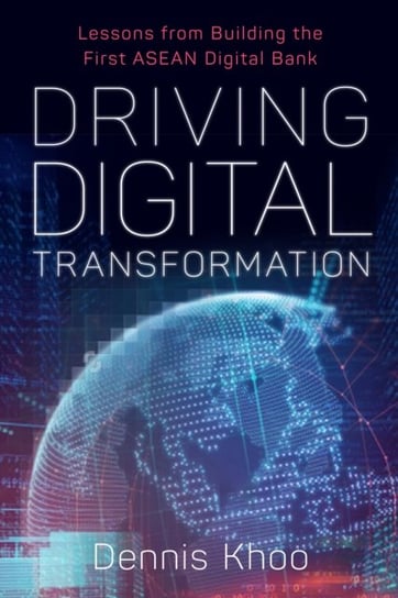 Driving Digital Transformation: Lessons from Building the First ASEAN Digital Bank Dennis Khoo
