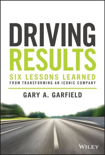Driving Results: Six Lessons Learned from Transforming An Iconic Company John Wiley & Sons