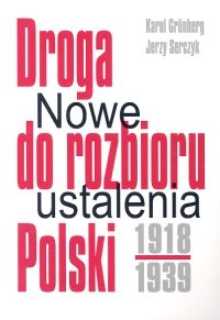 Droga do rozbioru Polski 1918-1939. Nowe ustalenia Grunberg Karol, Serczyk Jerzy