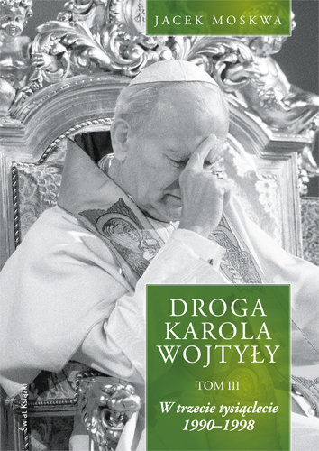 Droga Karola Wojtyły. Tom 3. W Trzecie Tysiąclecie 1990-1998 Moskwa Jacek