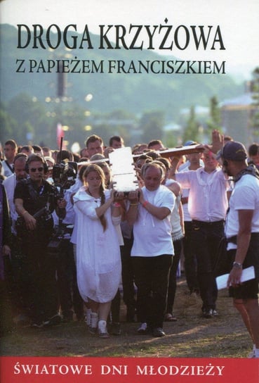 Droga krzyżowa z papieżem Franciszkiem. Światowe Dni Młodzieży Opracowanie zbiorowe