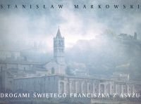 Drogami Świętego Franciszka z Asyżu Markowski Stanisław