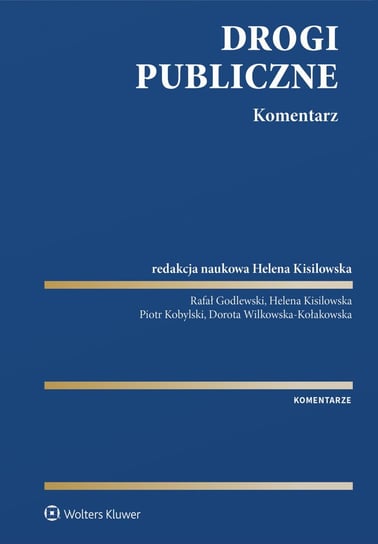 Drogi publiczne. Komentarz Godlewski Rafał, Kisilowska Helena, Piotr Kobylski, Wilkowska-Kołakowska Dorota