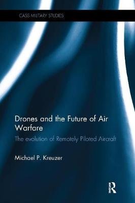 Drones and the Future of Air Warfare. The Evolution of Remotely Piloted Aircraft Taylor & Francis Ltd.