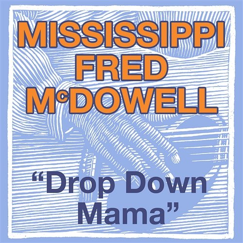 Drop Down Mama (The Blues Roll On) Mississippi Fred McDowell