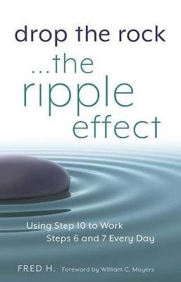 Drop the Rock--The Ripple Effect: Using Step 10 to Work Steps 6 and 7 Every Day Fred H.