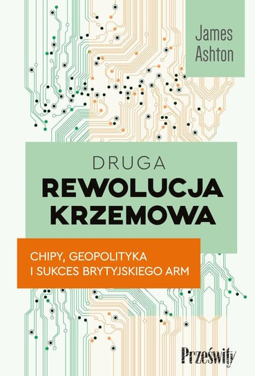 Druga rewolucja krzemowa. Chipy, geopolityka i sukces brytyjskiego ARM - ebook mobi James Ahton