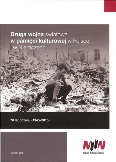 Druga wojna światowa w pamięci kulturowej w Polsce i w Niemczech Opracowanie zbiorowe