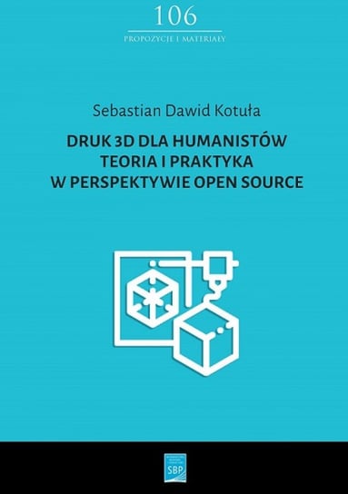 Druk 3D dla humanistów. Teoria i praktyka w perspektywie Open Source Kotuła Sebastian Dawid