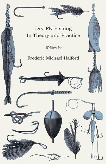 Dry-Fly Fishing - In Theory and Practice Halford Frederic Michael
