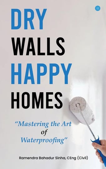 Dry Walls, Happy Homes. Mastering the Art of Waterproofing Ramendra Bahadur Sinha