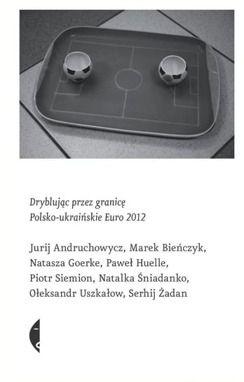 Dryblując przez granicę. Polsko-ukraińskie Euro 2012 Andruchowycz Jurij
