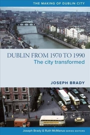 Dublin from 1970 to 1990: The City Transformed Joseph Brady