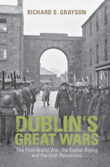Dublins Great Wars. The First World War, the Easter Rising and the Irish Revolution Opracowanie zbiorowe