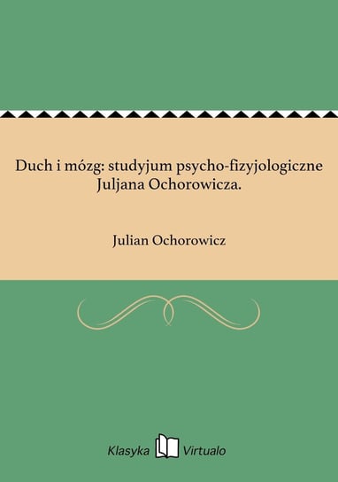 Duch i mózg: studyjum psycho-fizyjologiczne Juljana Ochorowicza. Ochorowicz Julian