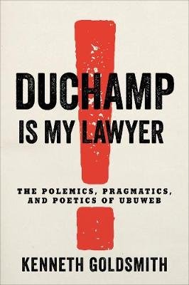 Duchamp Is My Lawyer: The Polemics, Pragmatics, and Poetics of UbuWeb Goldsmith Kenneth