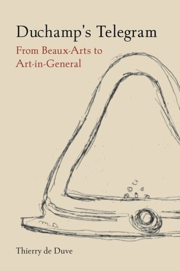 Duchamp's Telegram: From Beaux-Arts to Art-in-General Thierry de Duve