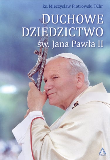 Duchowe Dziedzictwo św. Jana Pawła II Piotrowski Mieczysław