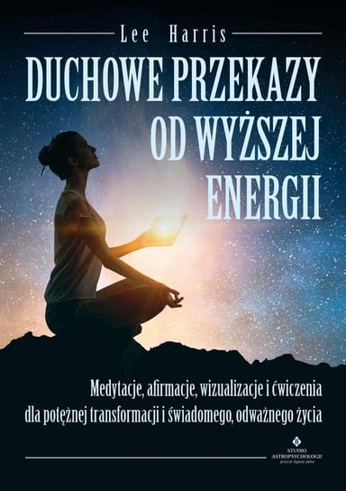 Duchowe przekazy od Wyższej Energii. Medytacje, afirmacje, wizualizacje i ćwiczenia dla potężnej transformacji i świadomego, odważnego życia - ebook PDF Harris Lee