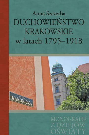 Duchowieństwo krakowskie w latach 1795-1918 Szczerba Anna