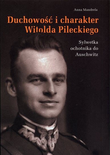 Duchowość i charakter Witolda Pileckiego Mandrela Anna