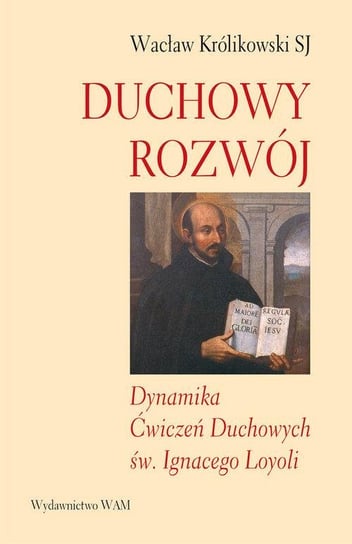 Duchowy rozwój. Dynamika ćwiczeń duchowych św. Ignacego Loyoli Królikowski Wacław