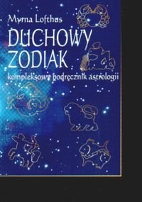 Duchowy zodiak. Kompleksowy podręcznik astrologii Lofthus Myrna