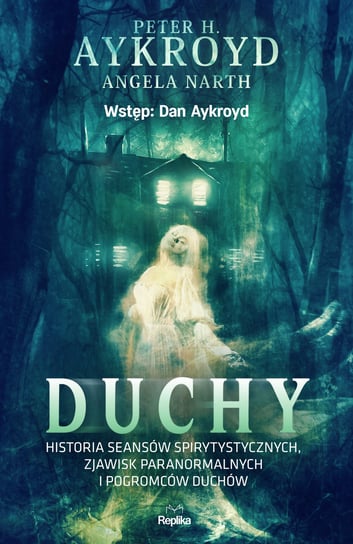 Duchy. Historia seansów spirytystycznych, zjawisk paranormalnych i pogromców duchów Aykroyd Peter H., Narth Angela