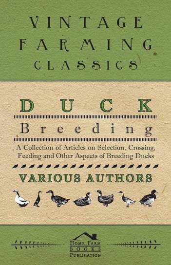 Duck Breeding - A Collection of Articles on Selection, Crossing, Feeding and Other Aspects of Breeding Ducks Various