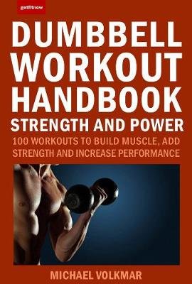 Dumbbell Workout Handbook: Strength and Power: 100 Workouts to Build Muscle, Add Strength and Increase Performance Volkmar Michael