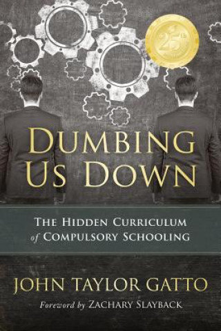 Dumbing Us Down: The Hidden Curriculum of Compulsory Schooling Gatto John Taylor, Slayback Zachary