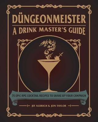 Dungeonmeister: 75 Epic RPG Cocktail Recipes to Shake Up Your Campaign Jef Aldrich