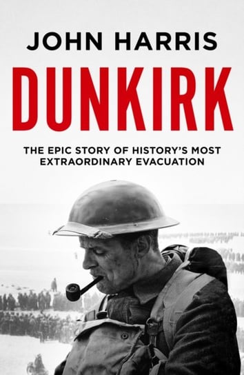 Dunkirk. The Epic Story Of Historys Most Extraordinary Evacuation ...