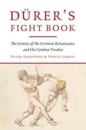Durer's Fight Book: The Genius of the German Renaissance and His Combat Treatise Hagedorn Dierk