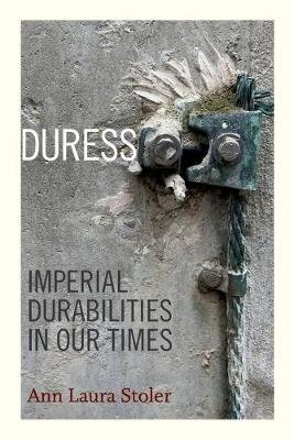 Duress: Imperial Durabilities in Our Times Ann Laura Stoler